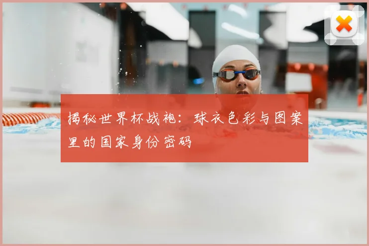 揭秘世界杯战袍:球衣色彩与图案里的国家身份密码