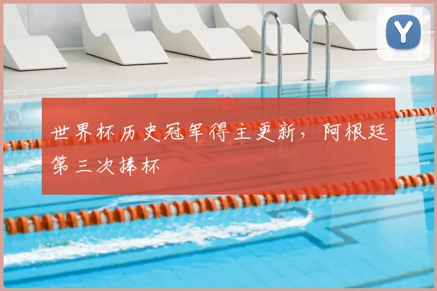 世界杯历史冠军得主更新,阿根廷第三次捧杯