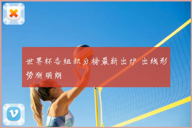 世界杯各组积分榜最新出炉 出线形势渐明朗