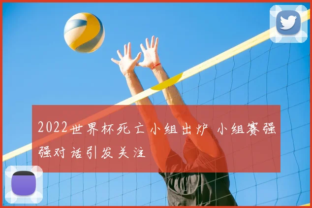 2022世界杯死亡小组出炉 小组赛强强对话引发关注