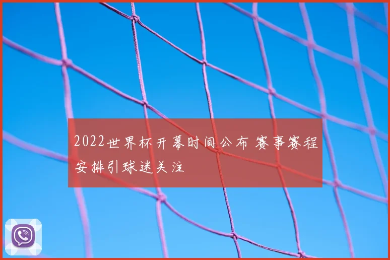 2022世界杯开幕时间公布 赛事赛程安排引球迷关注