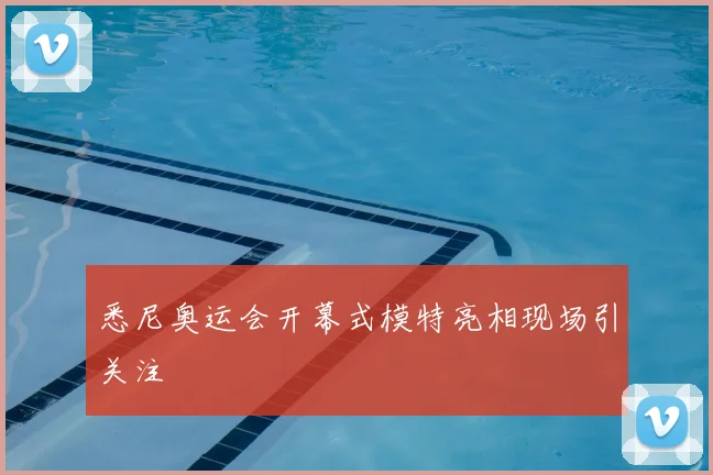 悉尼奥运会开幕式模特亮相现场引关注