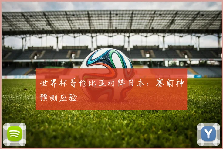 世界杯哥伦比亚对阵日本,赛前神预测应验