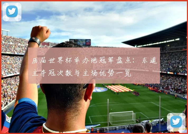历届世界杯举办地冠军盘点:东道主夺冠次数与主场优势一览