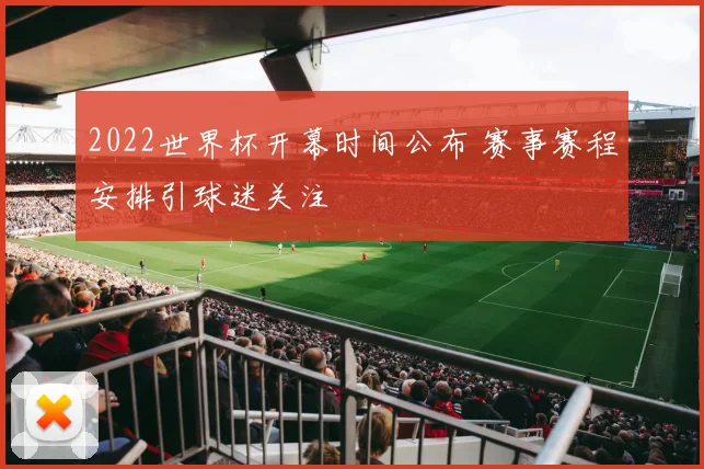 2022世界杯开幕时间公布 赛事赛程安排引球迷关注