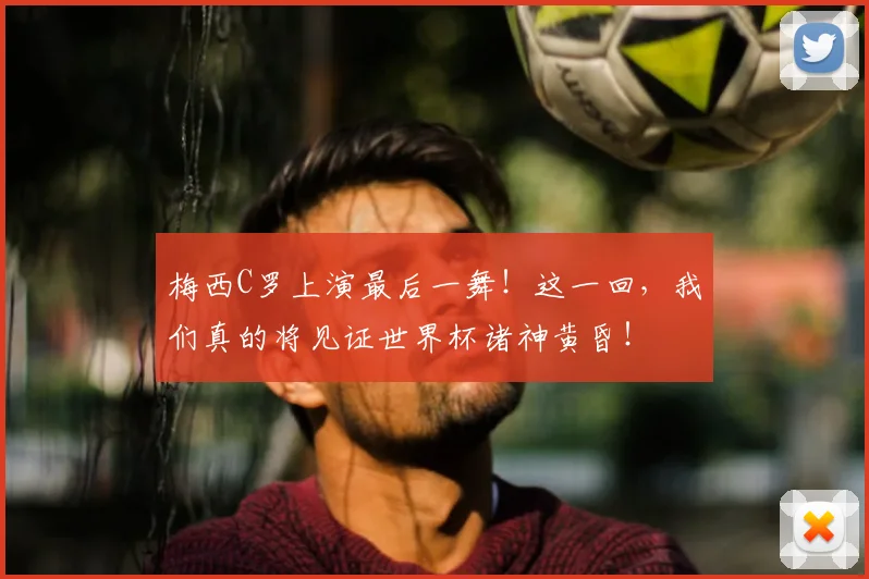 梅西C罗上演最后一舞!这一回,我们真的将见证世界杯诸神黄昏!