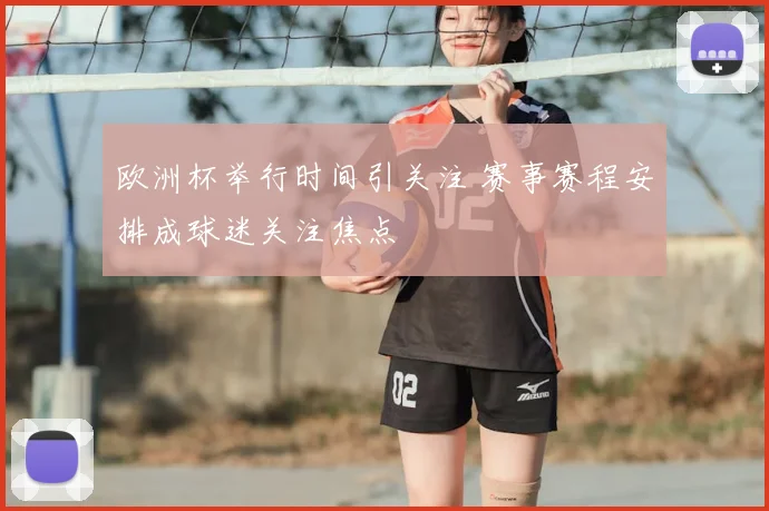 欧洲杯举行时间引关注 赛事赛程安排成球迷关注焦点
