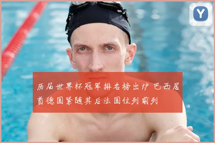 历届世界杯冠军排名榜出炉 巴西居首德国紧随其后法国位列前列