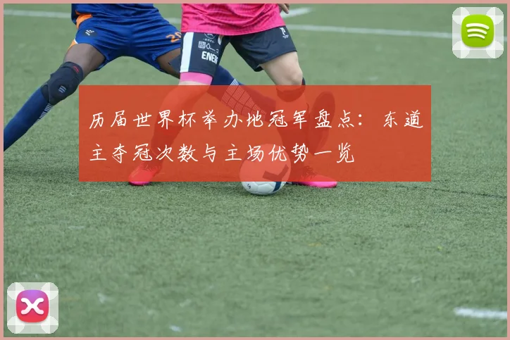 历届世界杯举办地冠军盘点:东道主夺冠次数与主场优势一览
