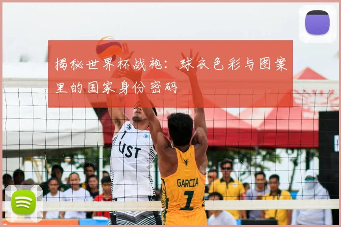 揭秘世界杯战袍:球衣色彩与图案里的国家身份密码