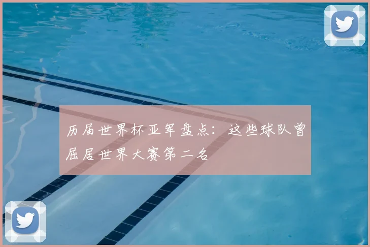 历届世界杯亚军盘点:这些球队曾屈居世界大赛第二名