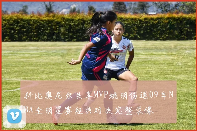 科比奥尼尔共享MVP姚明伤退09年NBA全明星赛经典对决完整录像