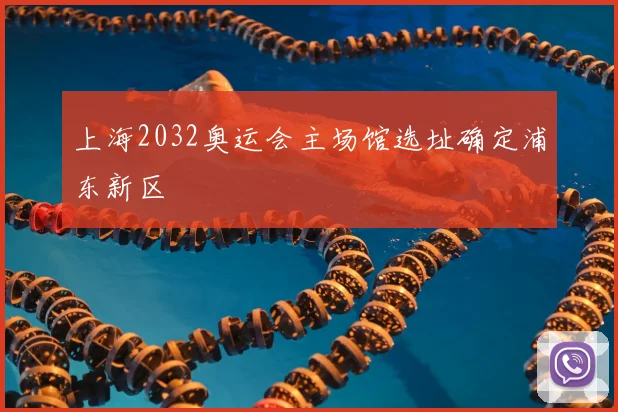 上海2032奥运会主场馆选址确定浦东新区