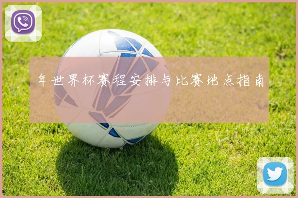 年世界杯赛程安排与比赛地点指南