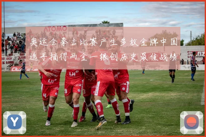 奥运会拳击比赛产生多枚金牌中国选手摘得两金一银创历史最佳战绩