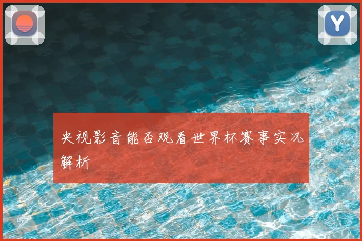 央视影音能否观看世界杯赛事实况解析