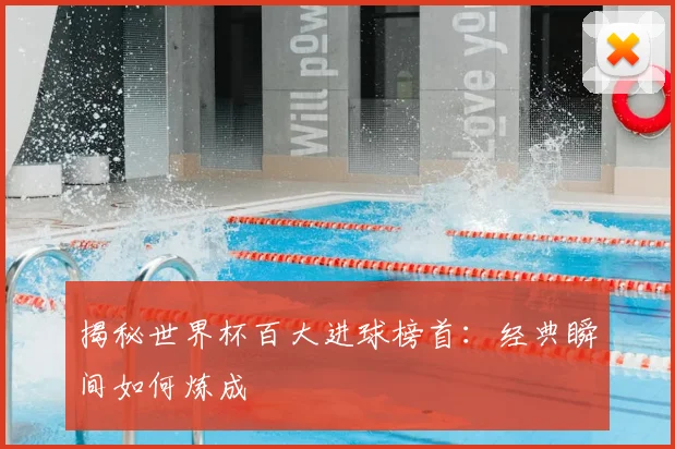 揭秘世界杯百大进球榜首：经典瞬间如何炼成