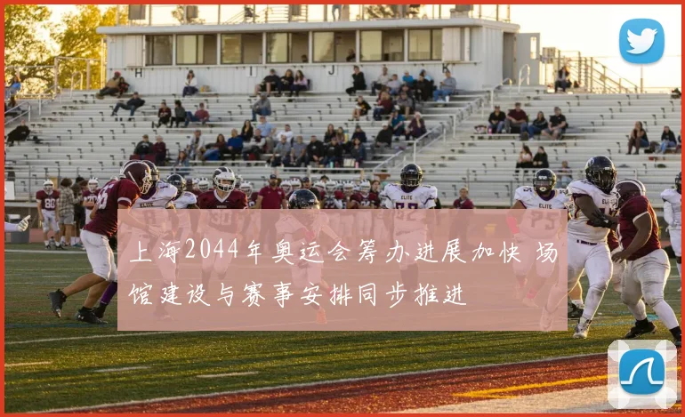 上海2044年奥运会筹办进展加快 场馆建设与赛事安排同步推进