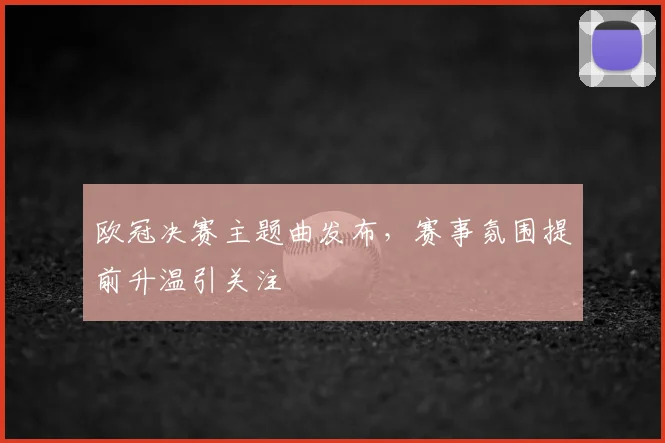 欧冠决赛主题曲发布,赛事氛围提前升温引关注