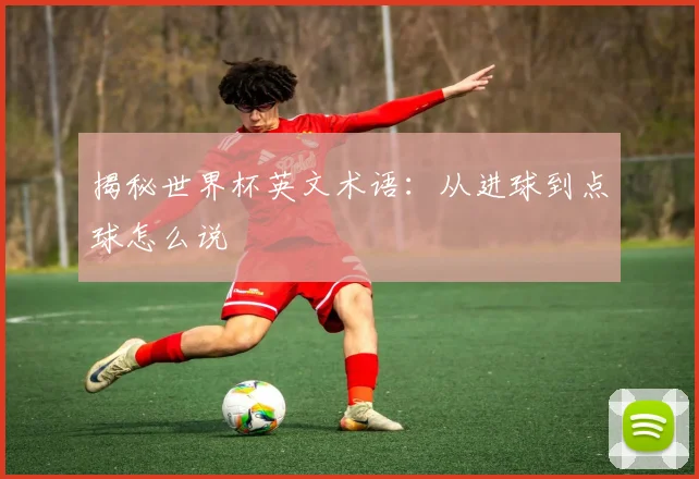 揭秘世界杯英文术语：从进球到点球怎么说