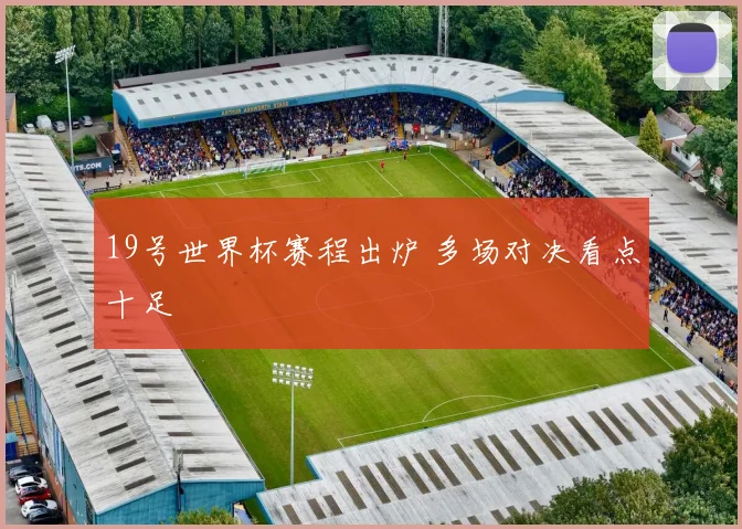 19号世界杯赛程出炉 多场对决看点十足