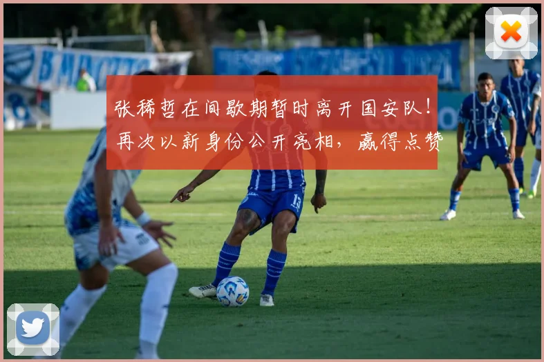 张稀哲在间歇期暂时离开国安队!再次以新身份公开亮相,赢得点赞