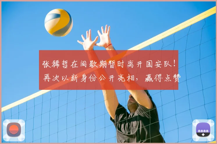 张稀哲在间歇期暂时离开国安队!再次以新身份公开亮相,赢得点赞