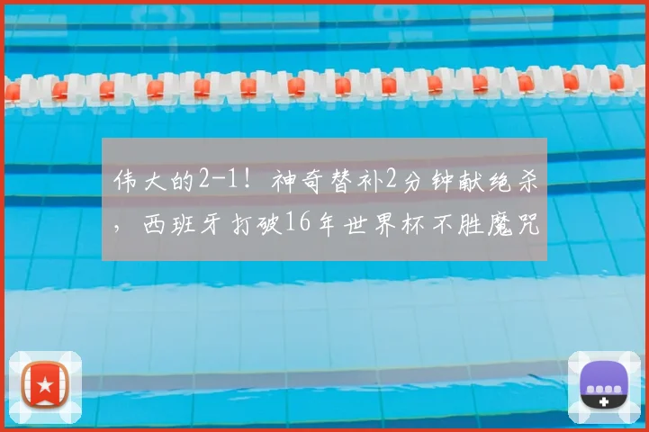 伟大的2-1!神奇替补2分钟献绝杀,西班牙打破16年世界杯不胜魔咒