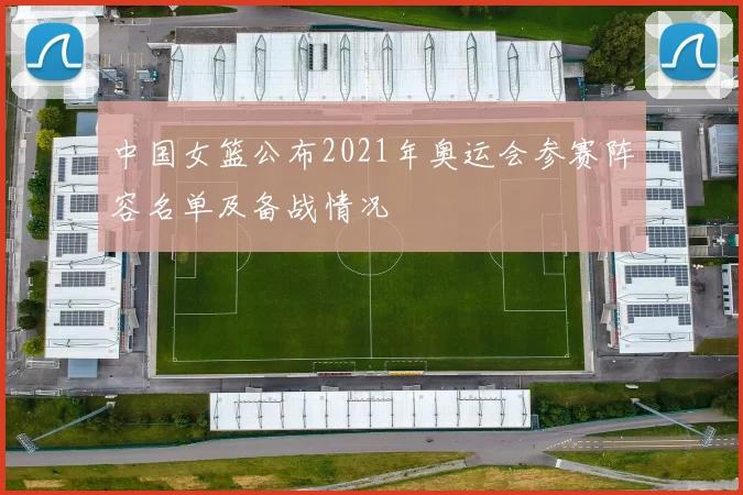 中国女篮公布2021年奥运会参赛阵容名单及备战情况