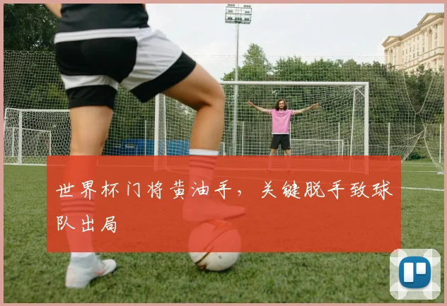 世界杯门将黄油手，关键脱手致球队出局
