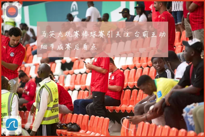 马英九观赛棒球赛引关注 台前互动细节成赛后看点