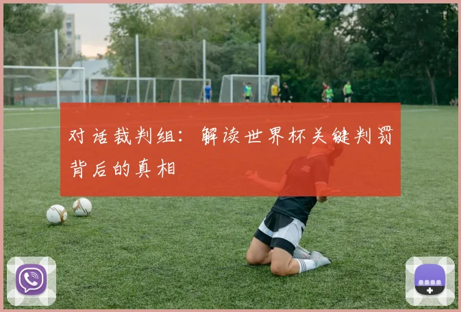 对话裁判组：解读世界杯关键判罚背后的真相