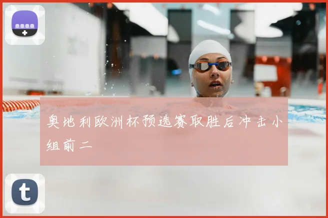 奥地利欧洲杯预选赛取胜后冲击小组前二