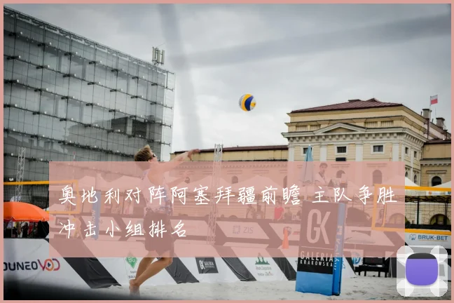 奥地利对阵阿塞拜疆前瞻 主队争胜冲击小组排名