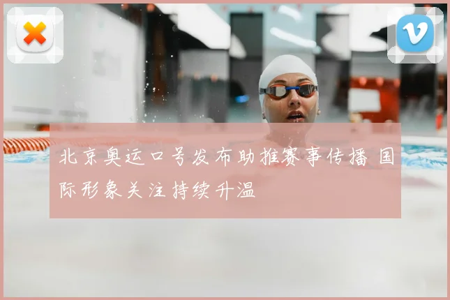 北京奥运口号发布助推赛事传播 国际形象关注持续升温