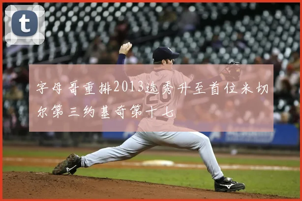 字母哥重排2013选秀升至首位米切尔第三约基奇第十七