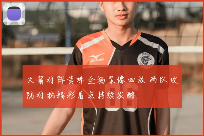 火箭对阵黄蜂全场录像回放 两队攻防对抗精彩看点持续发酵