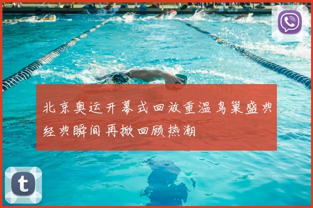 北京奥运开幕式回放重温鸟巢盛典经典瞬间再掀回顾热潮