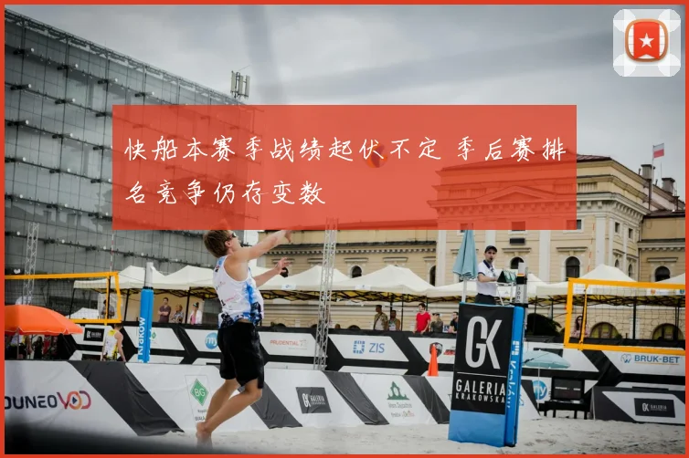 快船本赛季战绩起伏不定 季后赛排名竞争仍存变数