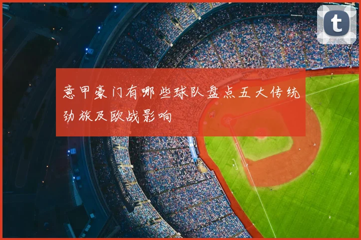 意甲豪门有哪些球队盘点五大传统劲旅及欧战影响