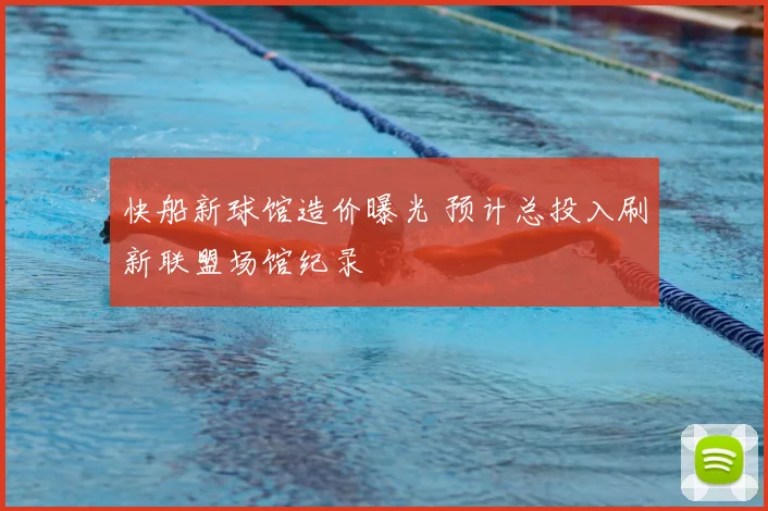 快船新球馆造价曝光 预计总投入刷新联盟场馆纪录