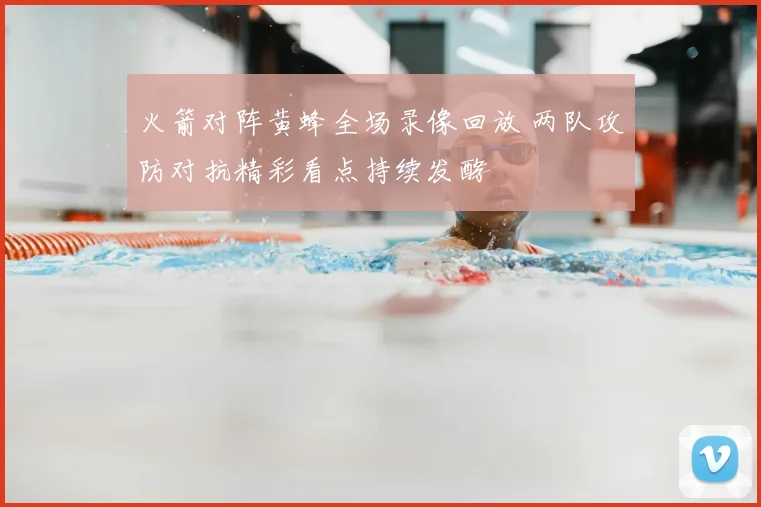 火箭对阵黄蜂全场录像回放 两队攻防对抗精彩看点持续发酵