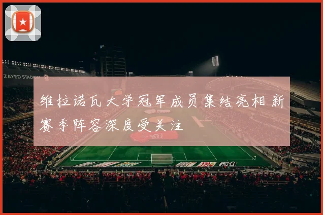 维拉诺瓦大学冠军成员集结亮相 新赛季阵容深度受关注